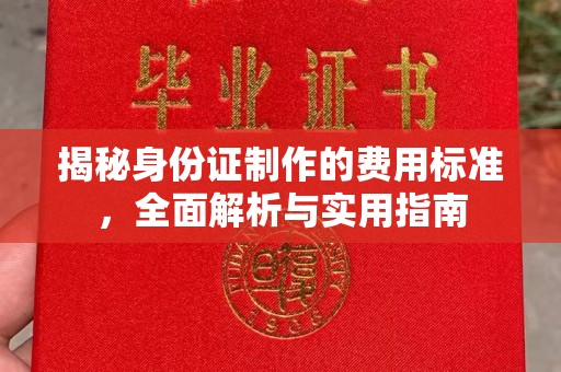 望花揭秘身份证制作的费用标准，全面解析与实用指南